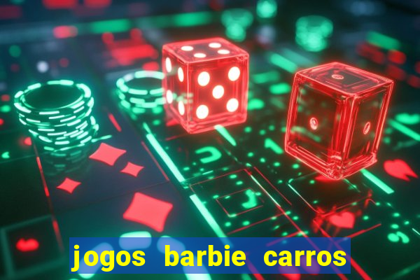 jogos barbie carros suas amigas